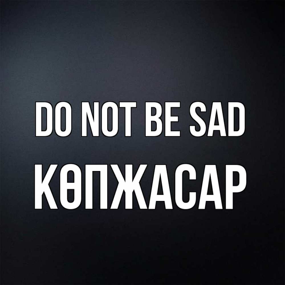Greetings card с именем, Көпжасар Do not be sad Градиент серый Greetings with text for free download 
