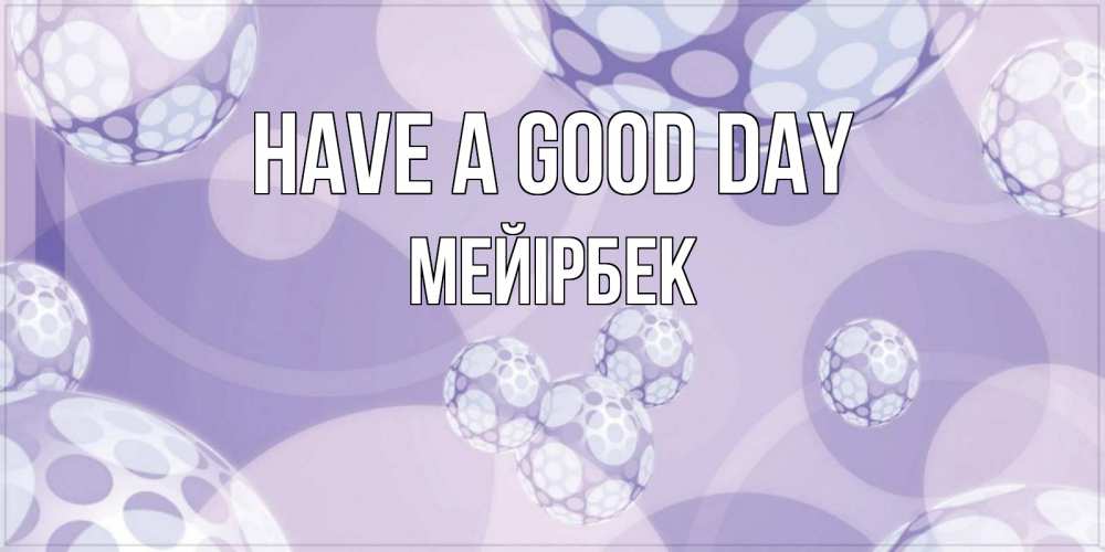 Greetings card с именем, МЕЙІРБЕК Have a good day открытка строгого стиля Greetings with text for free download 