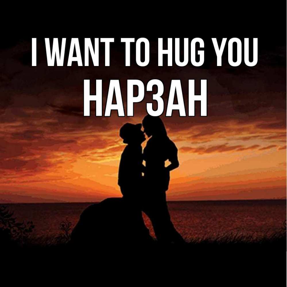 Greetings card с именем, НАРЗАН I want to hug you парень и девушка и оранжевое небо Greetings with text for free download 
