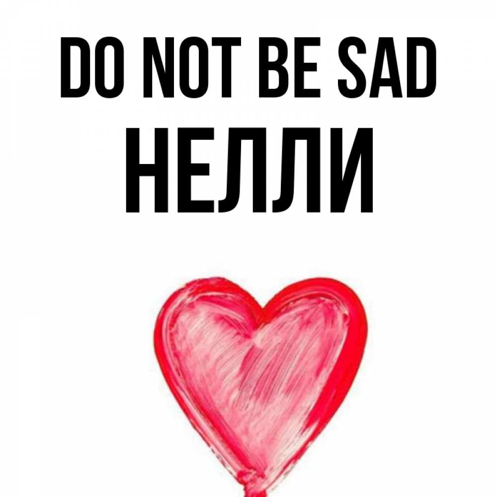 Greetings card с именем, Нелли Do not be sad сердечко Greetings with text for free download 