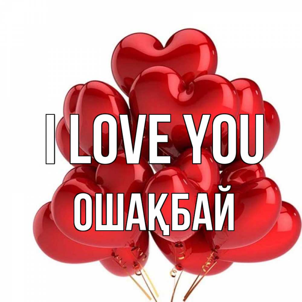 Greetings card с именем, ОШАҚБАЙ I love you бордовые шары Greetings with text for free download 