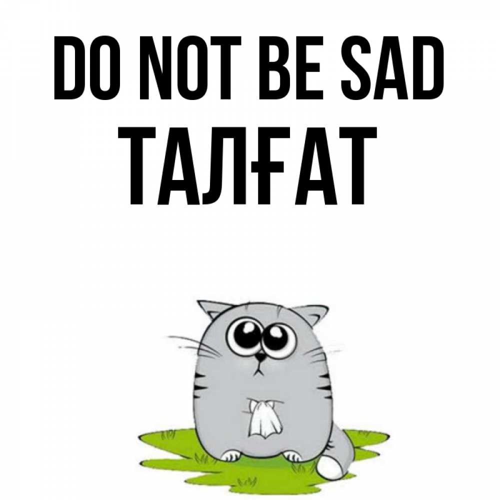 Greetings card с именем, ТАЛҒАТ Do not be sad грустный котяра Greetings with text for free download 
