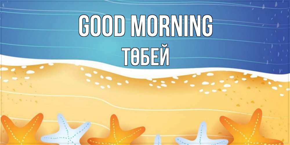 Greetings card с именем, ТӨБЕЙ Good morning красивая морская тема Greetings with text for free download 