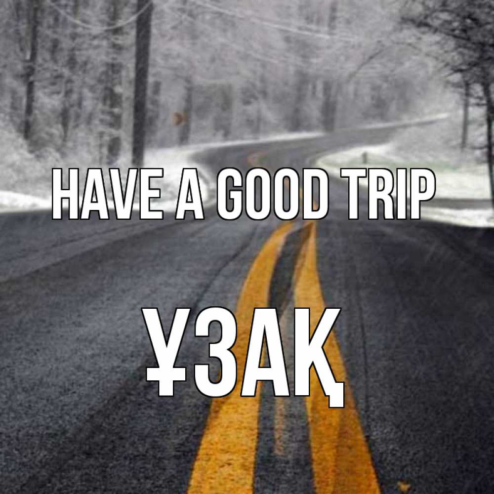 Greetings card с именем, ҰЗАҚ Have a good trip хорошего вам путешествия Greetings with text for free download 