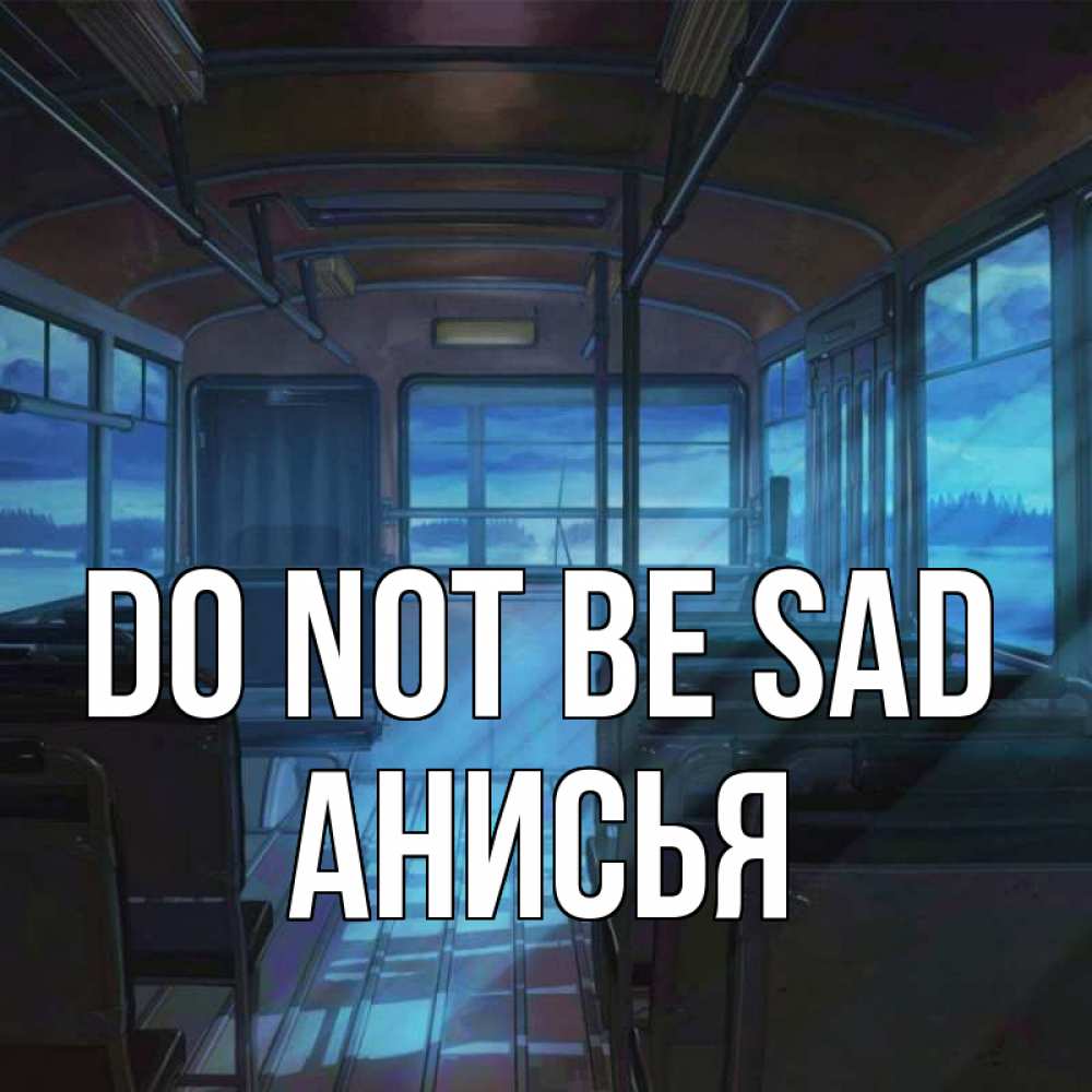 Greetings card с именем, Анисья Do not be sad страшилка Greetings with text for free download 
