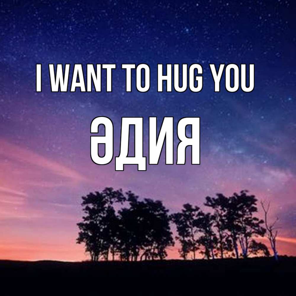 Greetings card с именем, ӘДИЯ I want to hug you силуэты деревьев Greetings with text for free download 