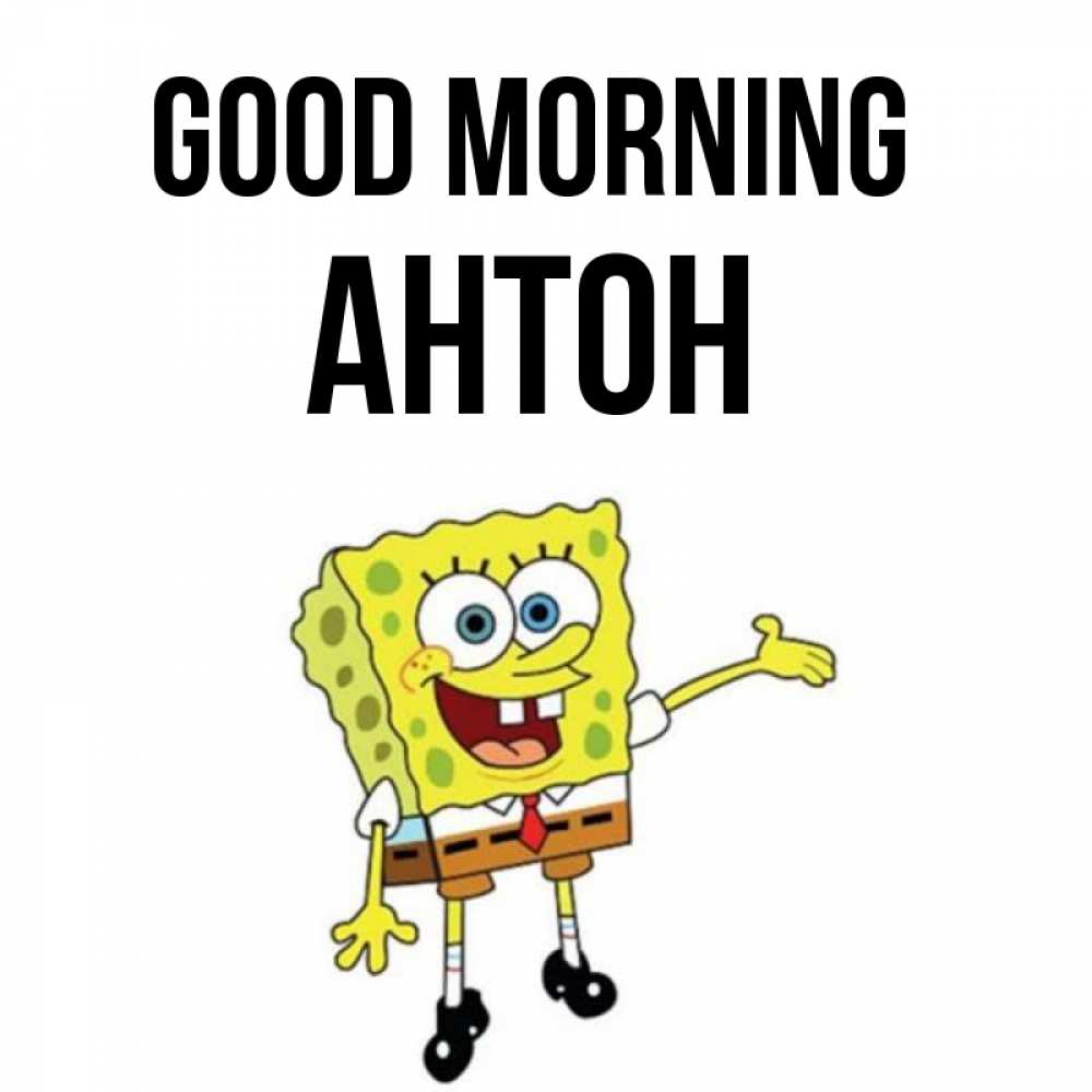 Greetings card с именем, Антон Good morning губка боб улыбается Greetings with text for free download 