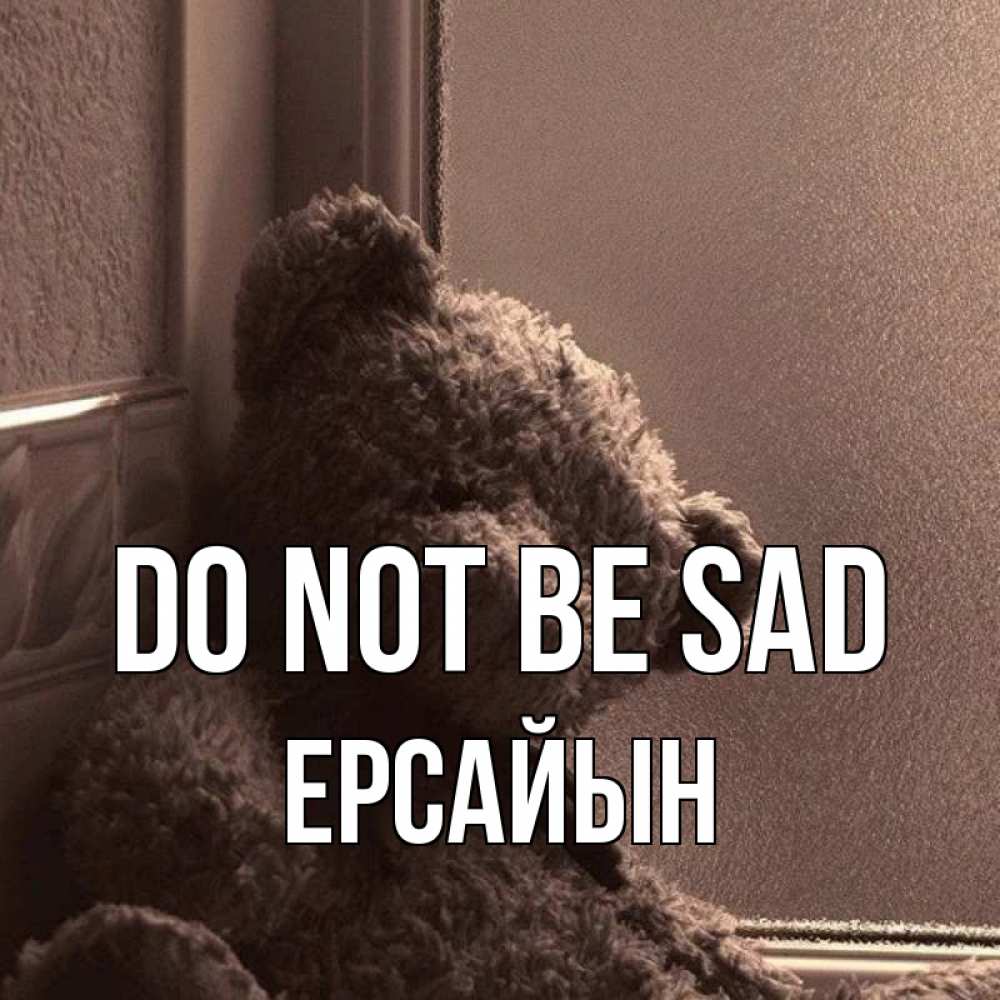 Greetings card с именем, Ерсайын Do not be sad стекол рефленое Greetings with text for free download 