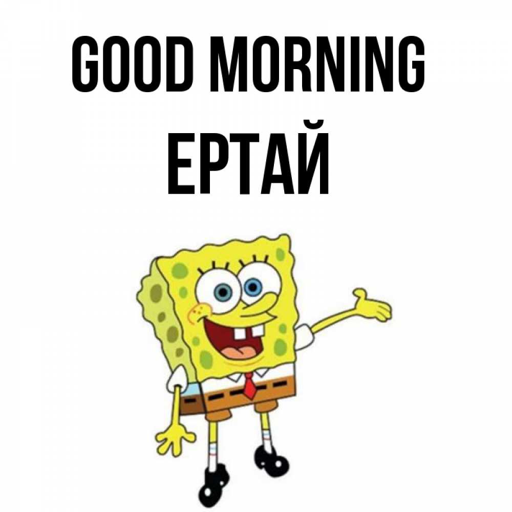 Greetings card с именем, Ертай Good morning губка боб улыбается Greetings with text for free download 