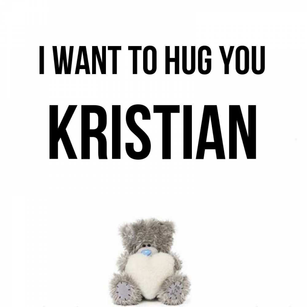 Greetings card с именем, Kristian I want to hug you медвежонок с сердечком белого цвета Greetings with text for free download 
