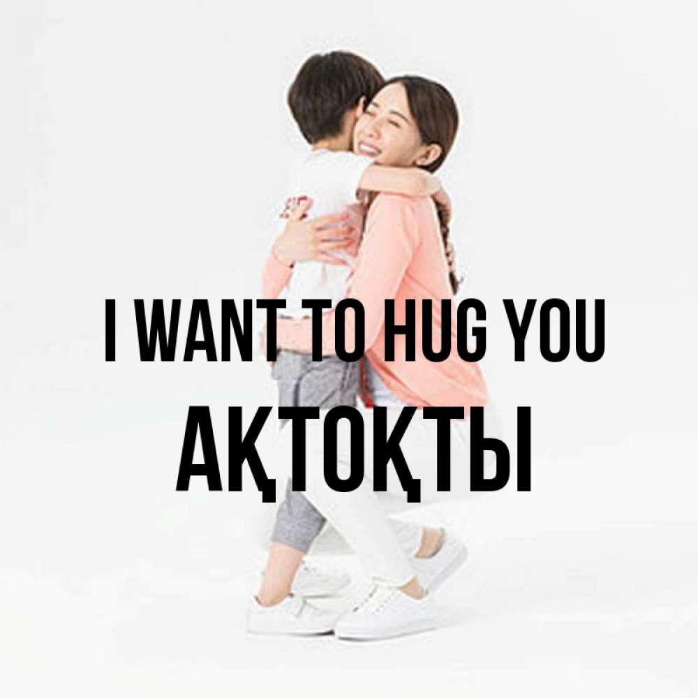 Greetings card с именем, АҚТОҚТЫ I want to hug you соскучилась по сыну Greetings with text for free download 