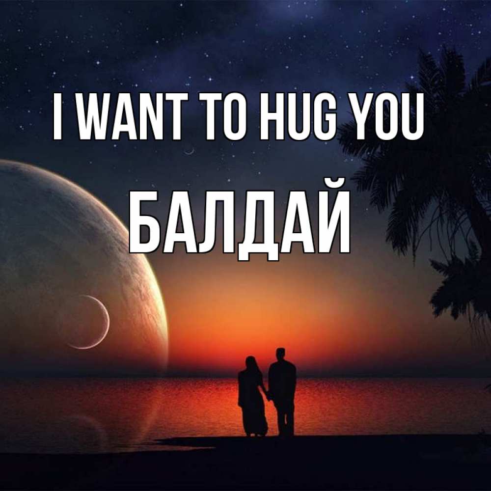 Greetings card с именем, БАЛДАЙ I want to hug you восход спутников Greetings with text for free download 