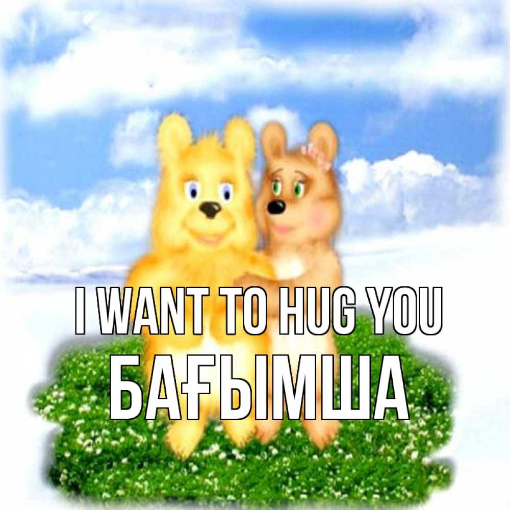 Greetings card с именем, БАҒЫМША I want to hug you голубое небо и мишуси Greetings with text for free download 