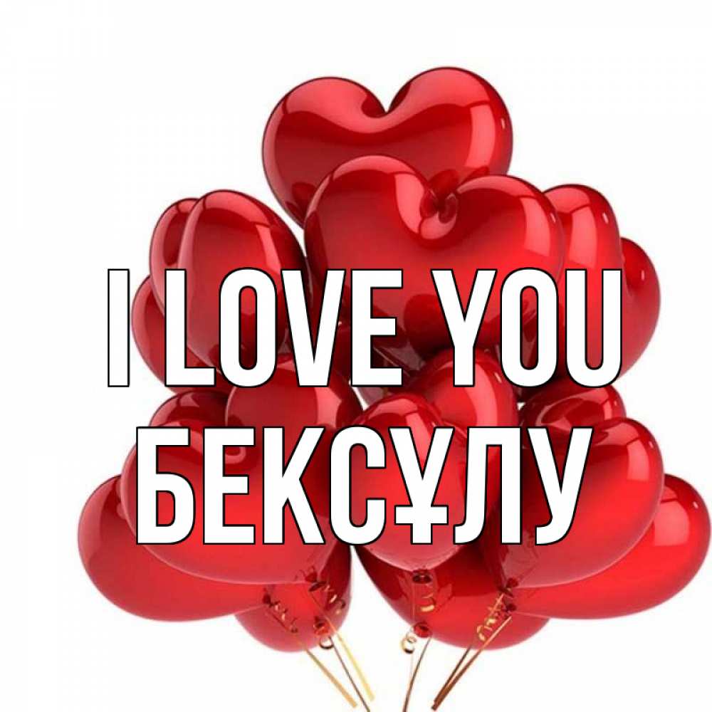 Greetings card с именем, БЕКСҰЛУ I love you бордовые шары Greetings with text for free download 