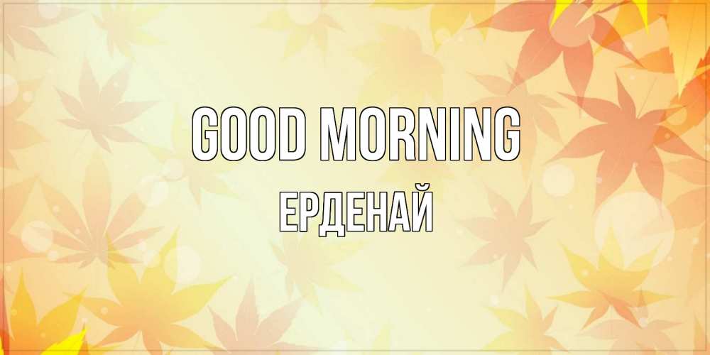 Greetings card с именем, Ерденай Good morning доброе утро Greetings with text for free download 