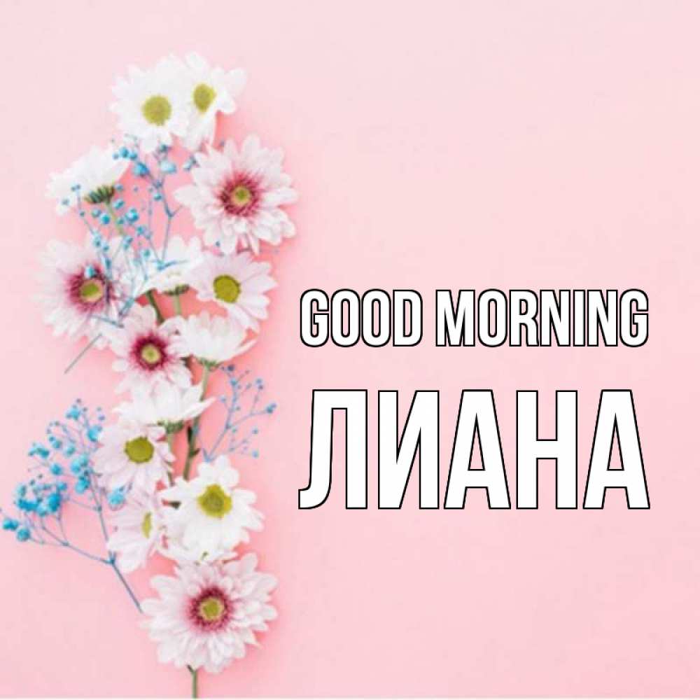 Greetings card с именем, Лиана Good morning цветы с подписью Greetings with text for free download 