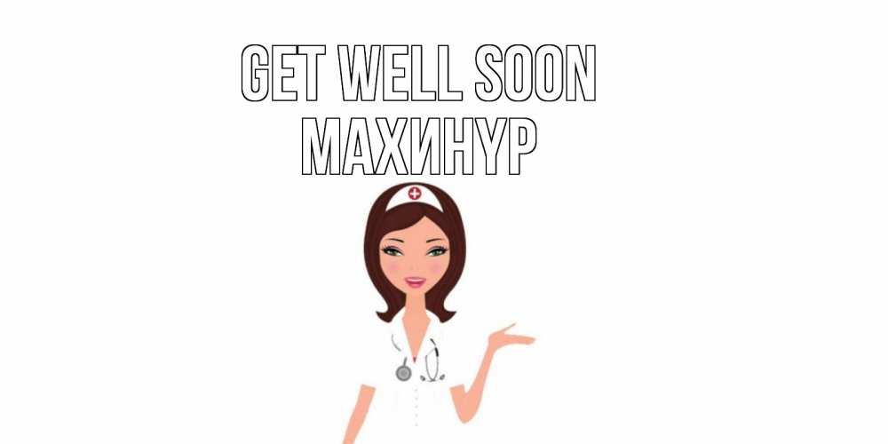 Greetings card с именем, МАХИНҮР Get well soon не болей с медсестрой Greetings with text for free download 
