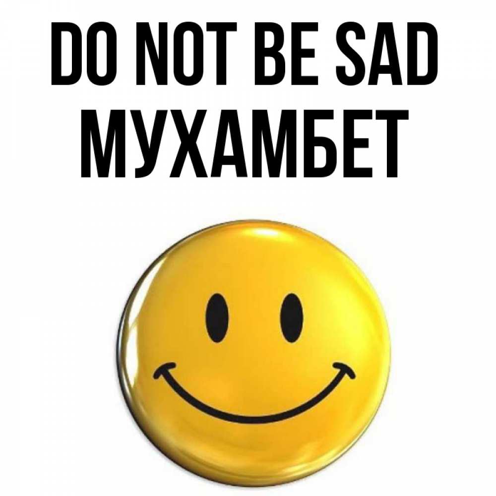Greetings card с именем, МУХАМБЕТ Do not be sad триде смайл Greetings with text for free download 