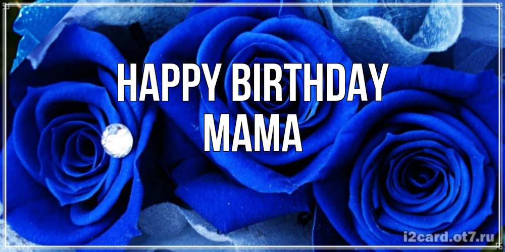Greetings card с именем, Мама Happy Birthday синие розы в росе Greetings with text for free download 