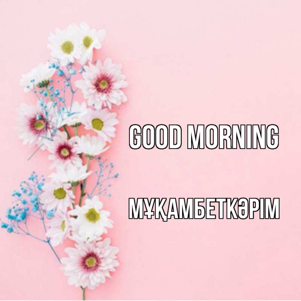 Greetings card с именем, Мұқамбеткәрім Good morning цветы с подписью Greetings with text for free download 
