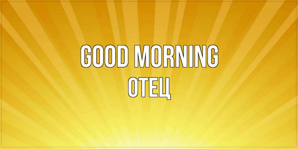 Greetings card с именем, Отец Good morning пожелания доброго утра Greetings with text for free download 