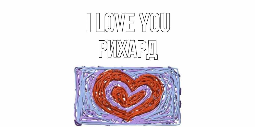 Greetings card с именем, Рихард I love you сердце Greetings with text for free download 