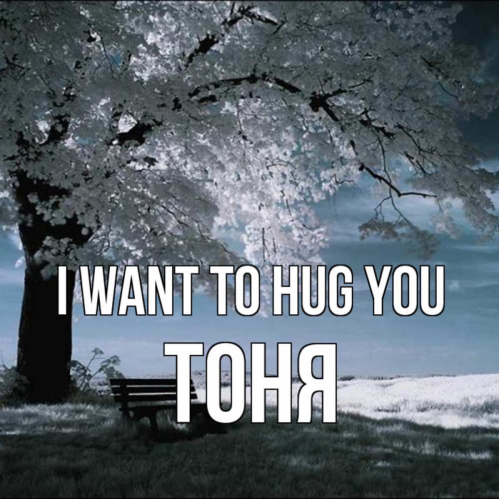Greetings card с именем, Тоня I want to hug you дерево Greetings with text for free download 