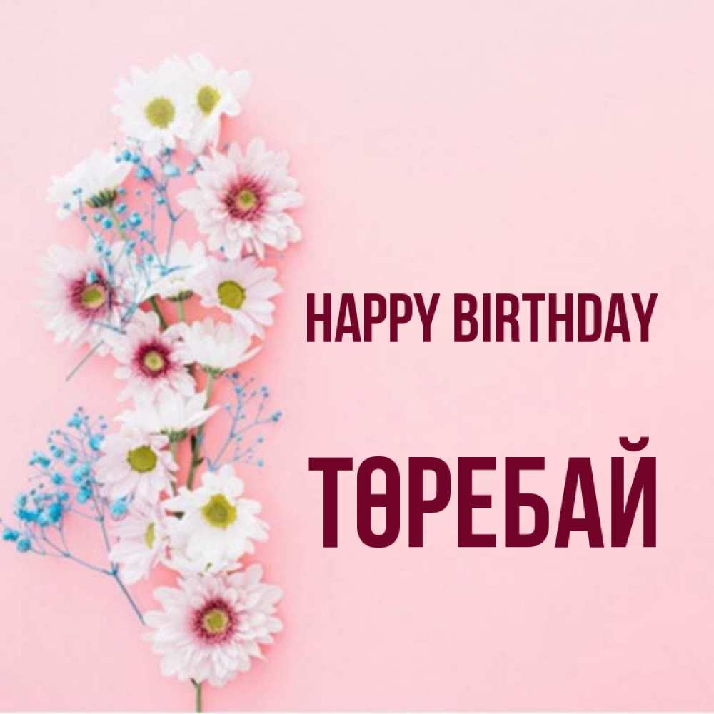 Greetings card с именем, Төребай Happy Birthday Родная моя с днем рождения тебя картинка с цветами белыми и голубыми Greetings with text for free download 