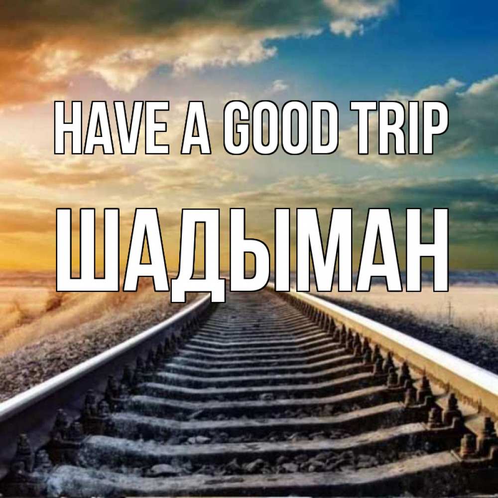 Greetings card с именем, ШАДЫМАН Have a good trip рельсы уходящие в даль Greetings with text for free download 
