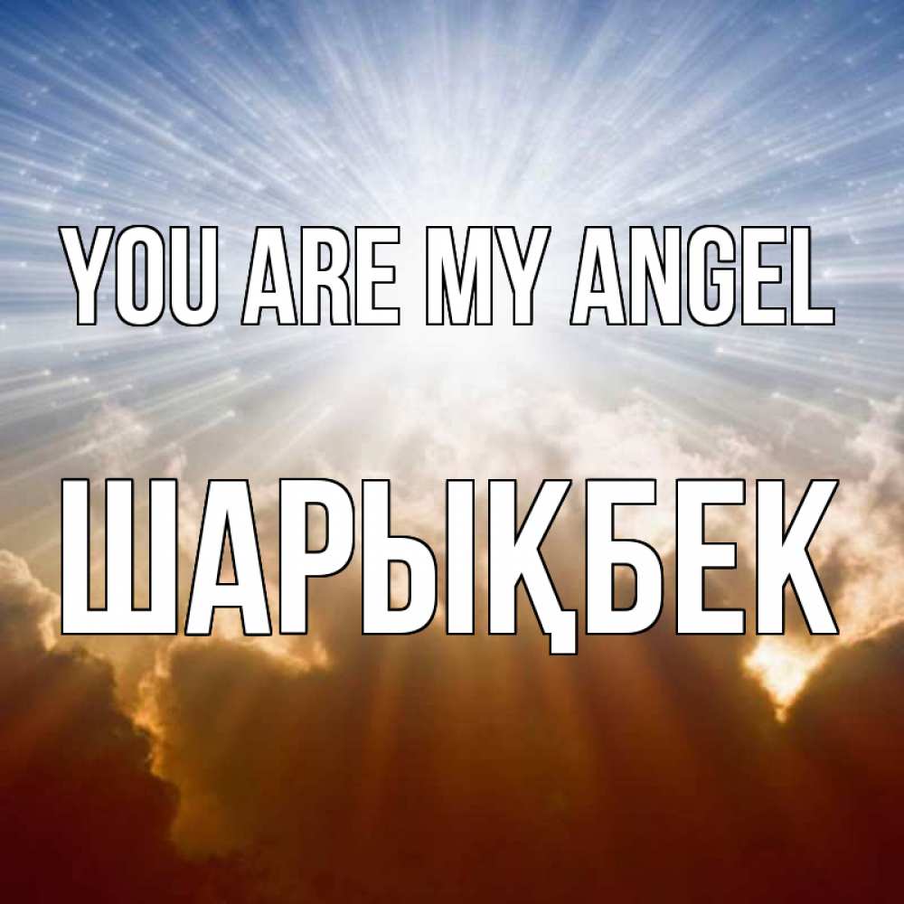 Greetings card с именем, ШАРЫҚБЕК You are my angel ангельский свет на небе Greetings with text for free download 