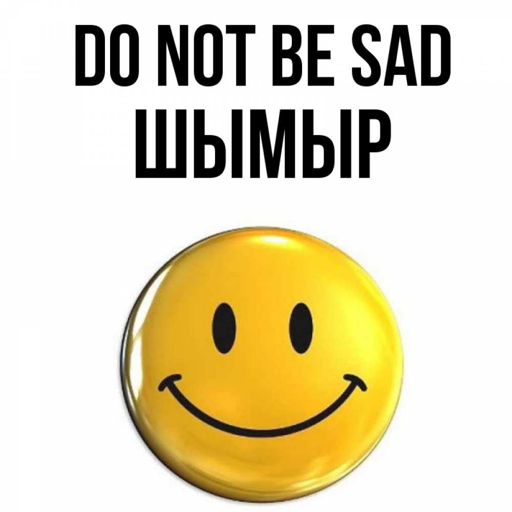 Greetings card с именем, ШЫМЫР Do not be sad желаем всем позитива Greetings with text for free download 
