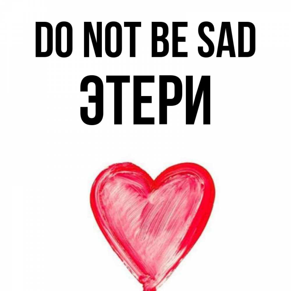 Greetings card с именем, Этери Do not be sad сердечко Greetings with text for free download 