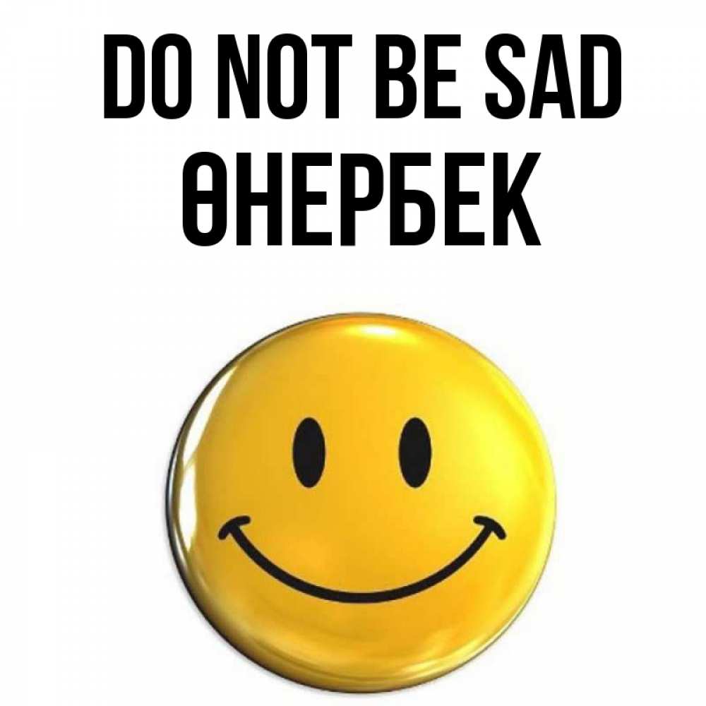 Greetings card с именем, ӨНЕРБЕК Do not be sad желаем всем позитива Greetings with text for free download 