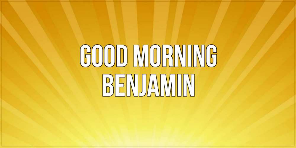 Greetings card с именем, Benjamin Good morning пожелания доброго утра Greetings with text for free download 