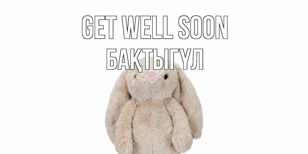 Greetings card с именем, БАҚТЫГҮЛ Get well soon не болей Greetings with text for free download 
