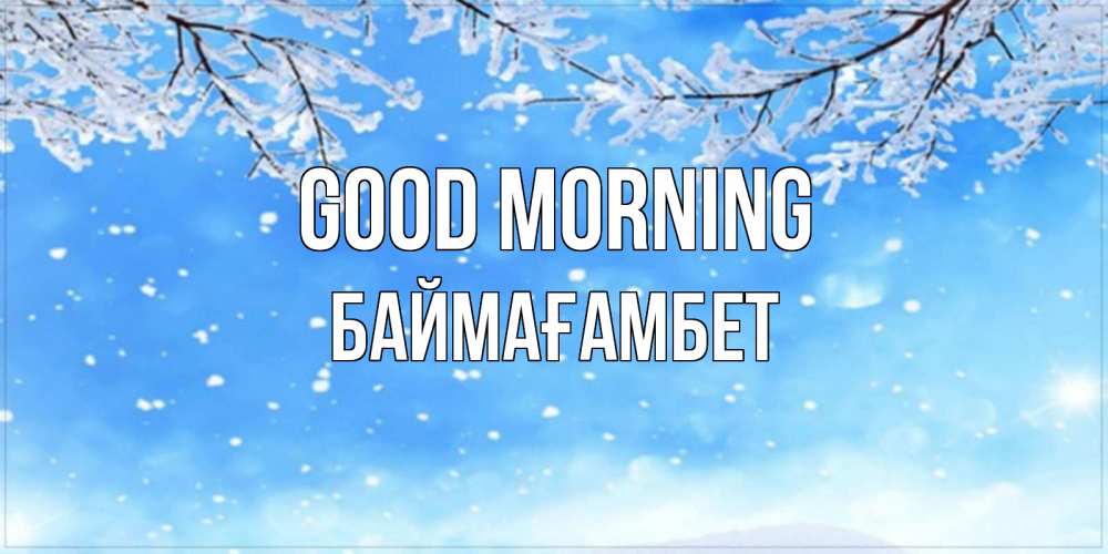 Greetings card с именем, Баймағамбет Good morning снег изморозь и зима Greetings with text for free download 