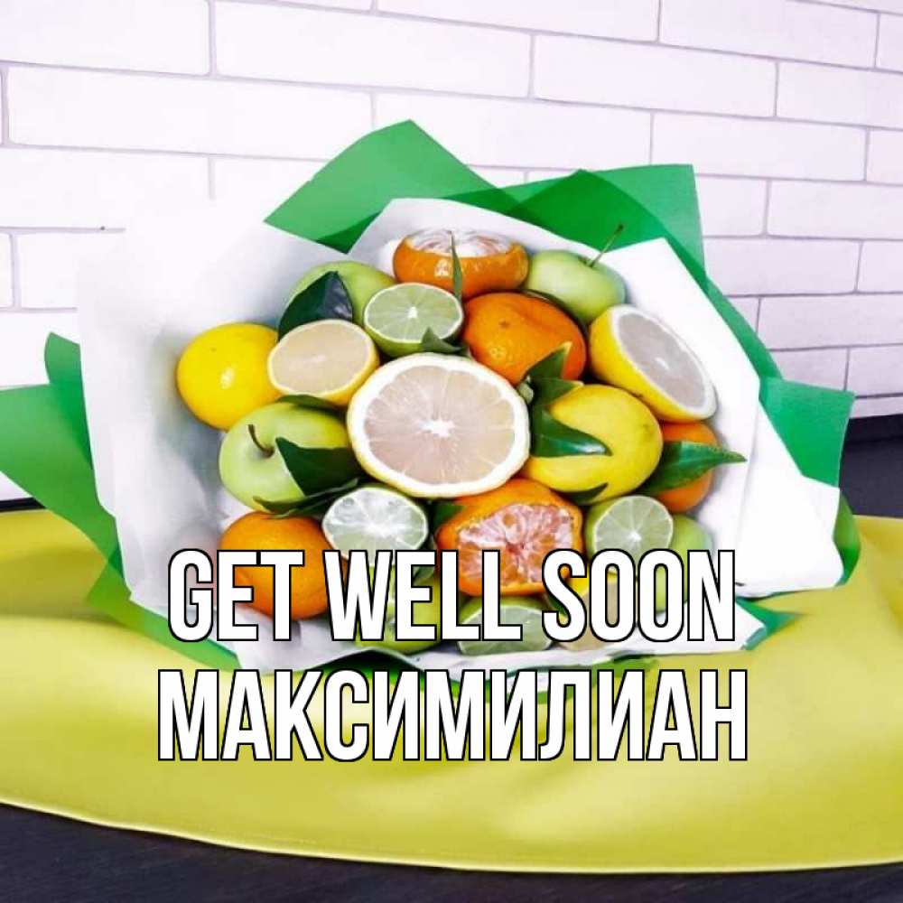 Greetings card с именем, Максимилиан Get well soon витаминный букет из цитрусовых и яблок Greetings with text for free download 