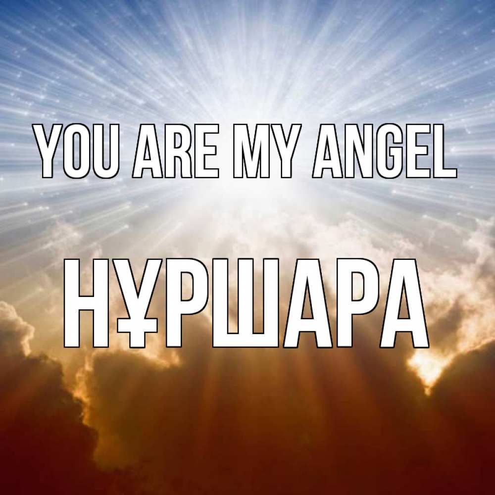 Greetings card с именем, НҰРШАРА You are my angel ангельский свет на небе Greetings with text for free download 