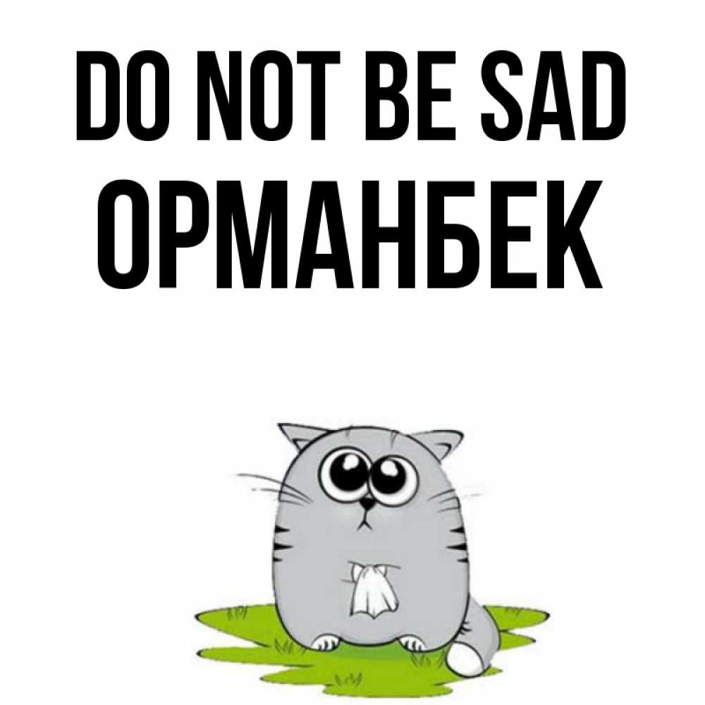 Greetings card с именем, ОРМАНБЕК Do not be sad грустный котяра Greetings with text for free download 