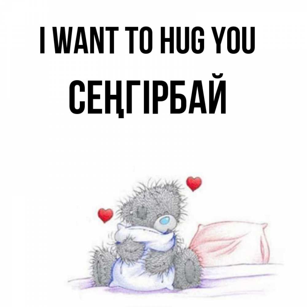 Greetings card с именем, СЕҢГІРБАЙ I want to hug you сердечки мишка Тедди и кроватка Greetings with text for free download 