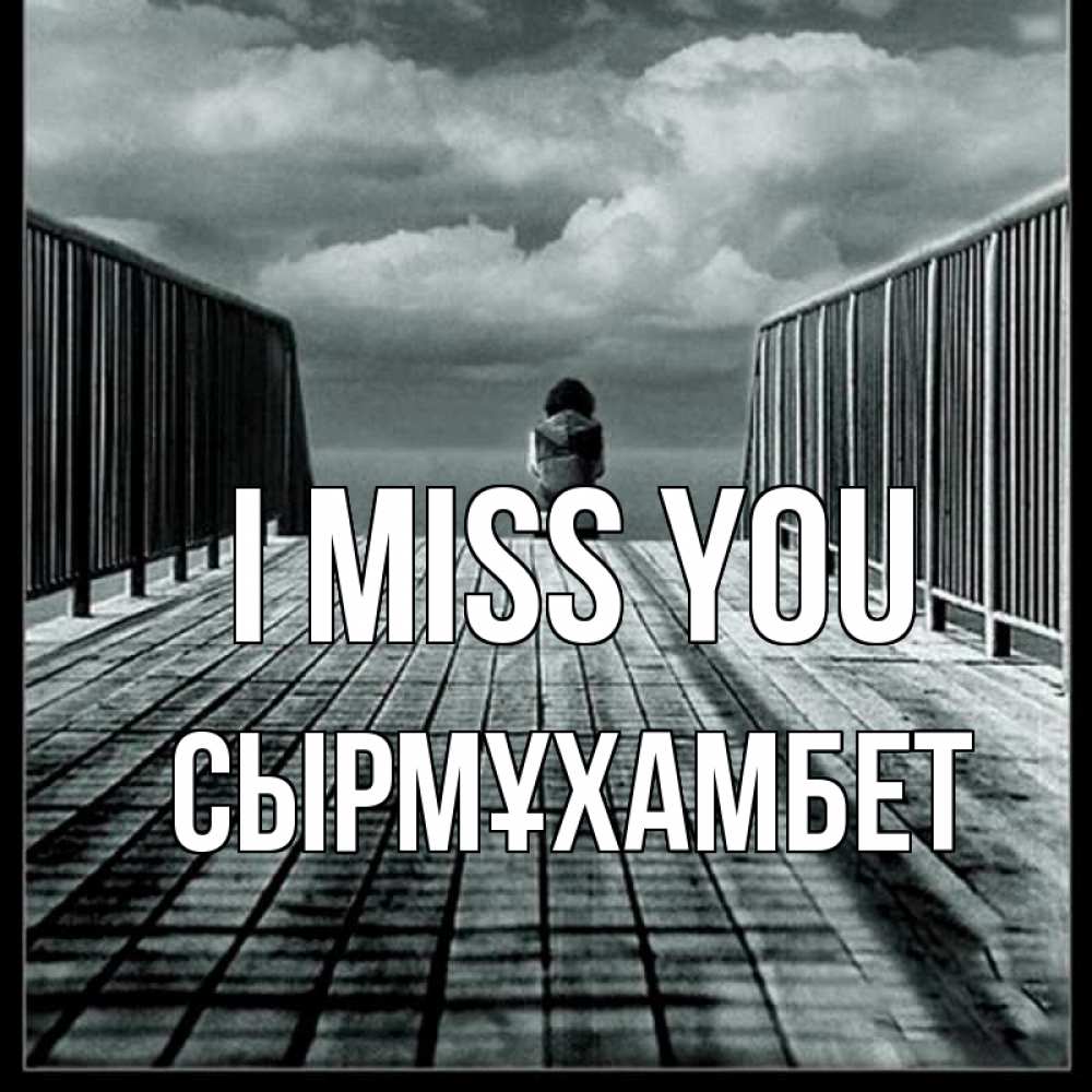Greetings card с именем, СЫРМҰХАМБЕТ I miss you грусть 2 Greetings with text for free download 