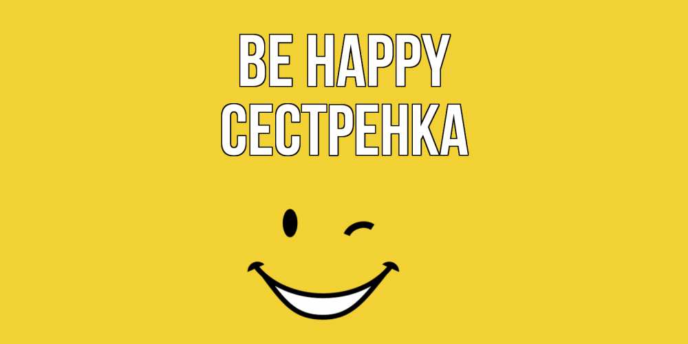 Greetings card с именем, Сестренка Be happy смайл Greetings with text for free download 