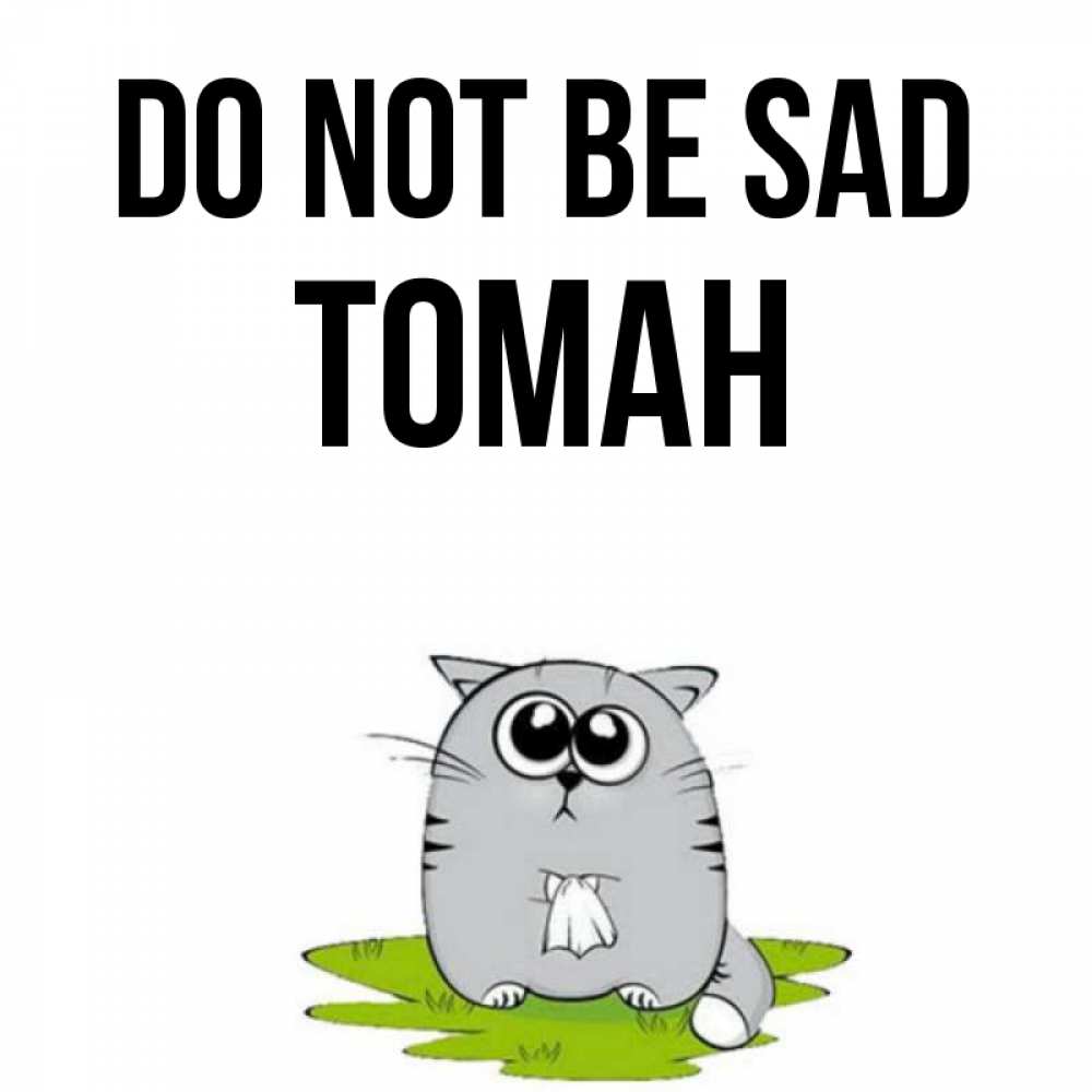 Greetings card с именем, ТОМАН Do not be sad грустный котяра Greetings with text for free download 