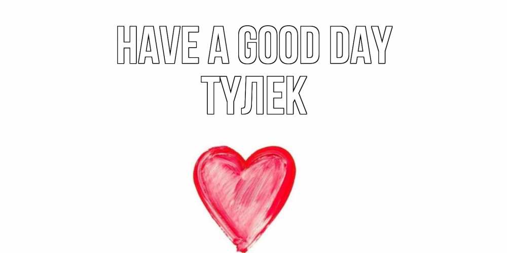 Greetings card с именем, ТҮЛЕК Have a good day прекрасного дня любимой Greetings with text for free download 