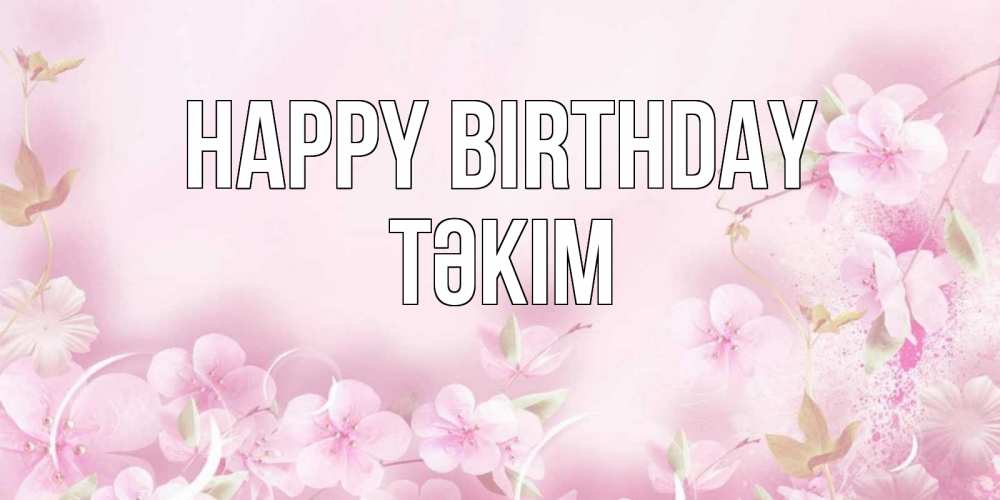 Greetings card с именем, ТӘКІМ Happy Birthday нежные цветы Greetings with text for free download 