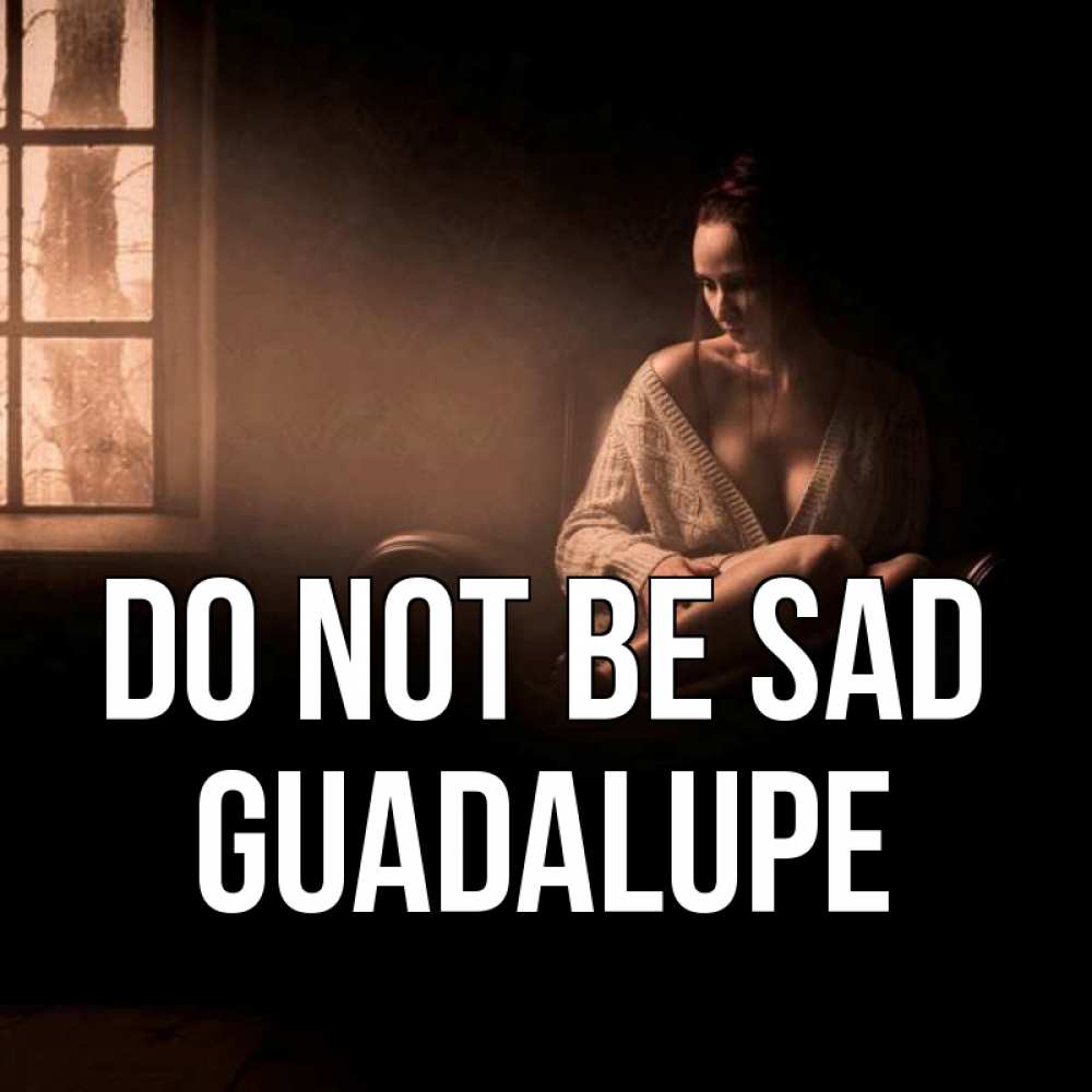 Greetings card с именем, Guadalupe Do not be sad сидя у окна Greetings with text for free download 