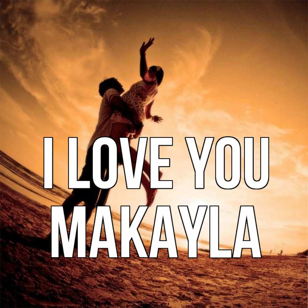 Greetings card с именем, Makayla I love you парень держит девушку Greetings with text for free download 