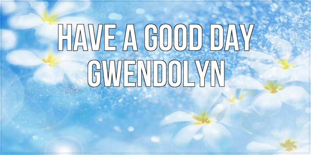 Greetings card с именем, Gwendolyn Have a good day прекрасное настроение Greetings with text for free download 