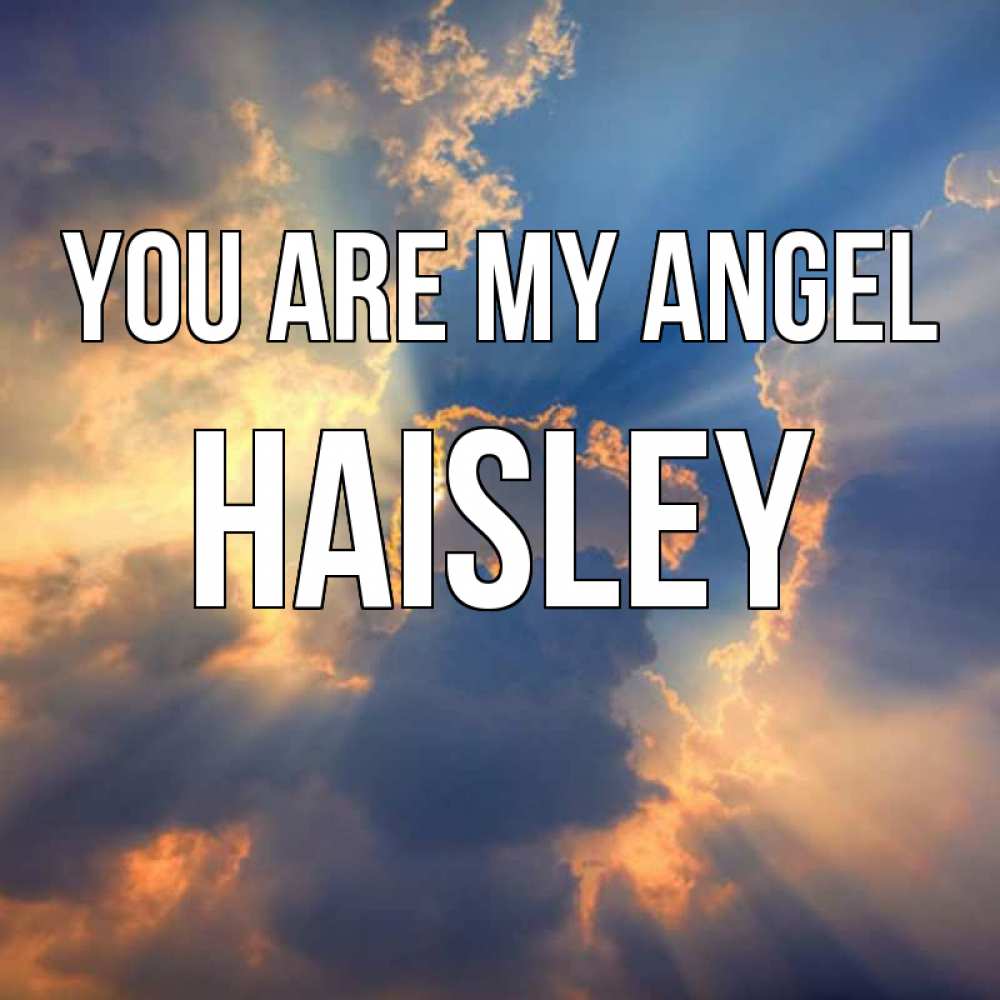 Greetings card с именем, Haisley You are my angel ангельский свет сквозь облака Greetings with text for free download 