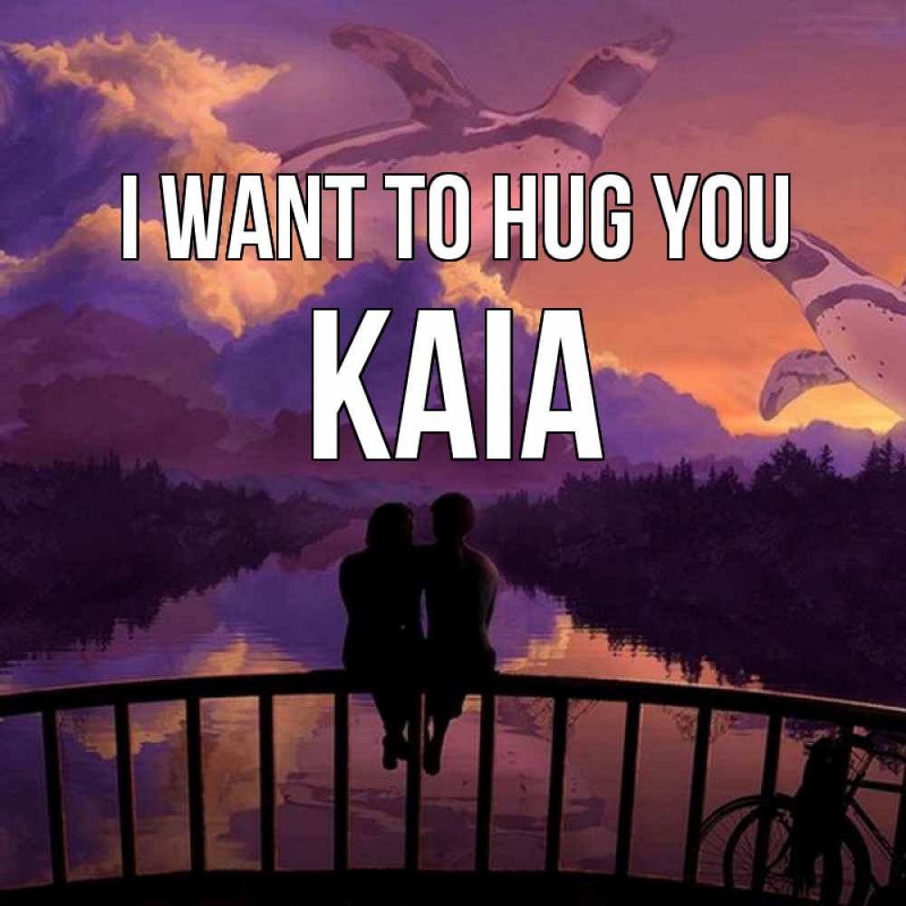 Greetings card с именем, Kaia I want to hug you парочка сидит на мосте или на набережной Greetings with text for free download 
